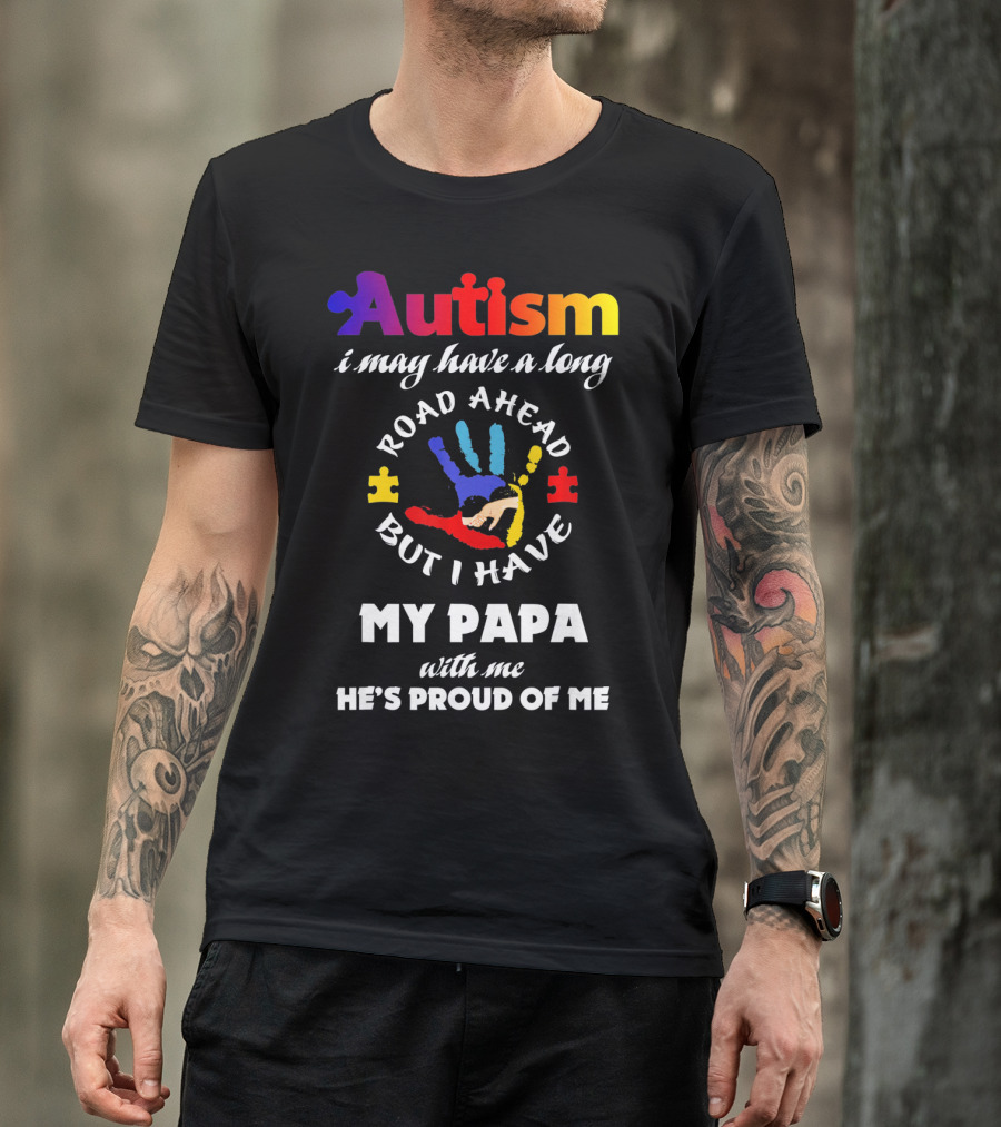 Autism I May Have A Long Road Ahead But I Have My Papa With Me He's Proud Of Me T-Shirt