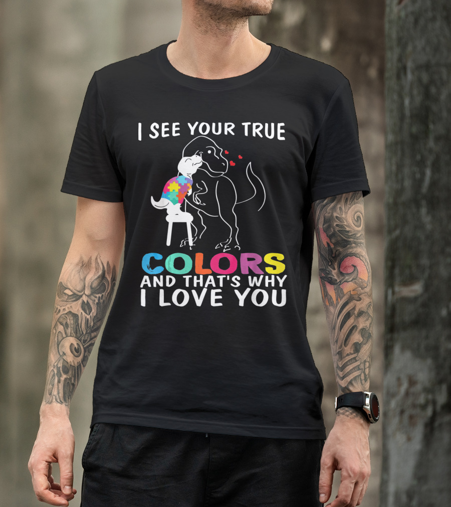 I See Your True Colors Dinosaur Autism And That's Why I Love You T-Shirt