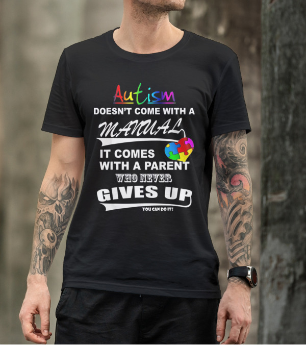 Autism Awareness Doesn't Come With A Manual It Comes With A Parent Who Never Gives Up You Can Do It T-Shirt