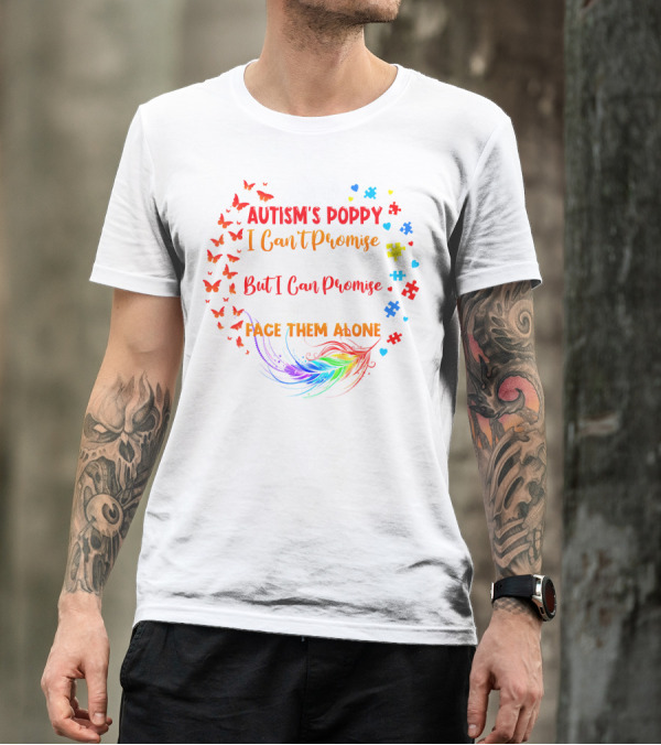 I Am An Autism's Poppy I Can't Promise To Fix All Your Problems But I Can Promise You Won't Have To Face Them Alone Butterflies Puzzle Pieces Feather T-Shirt