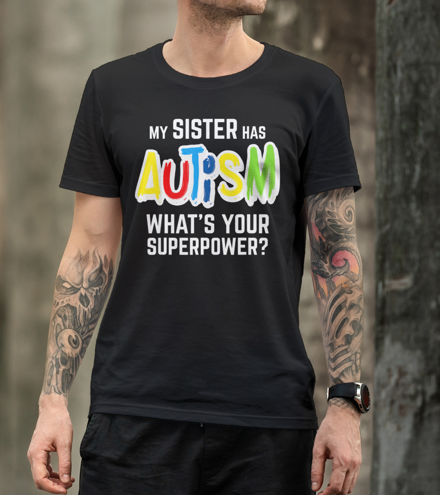 MY SISTER HAS AUTISM WHAT'S YOUR SUPERPOWER? T-Shirt