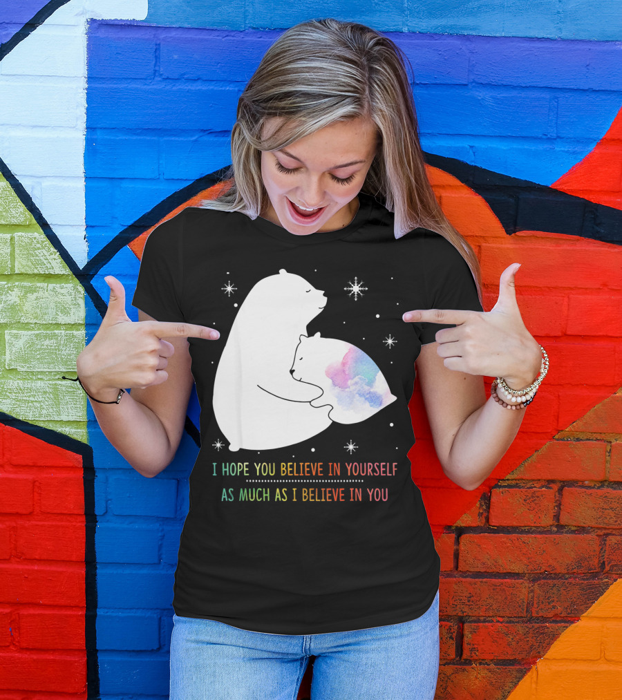 I Hope You Believe In Yourself As Much As I Believe In You Bear T-Shirt