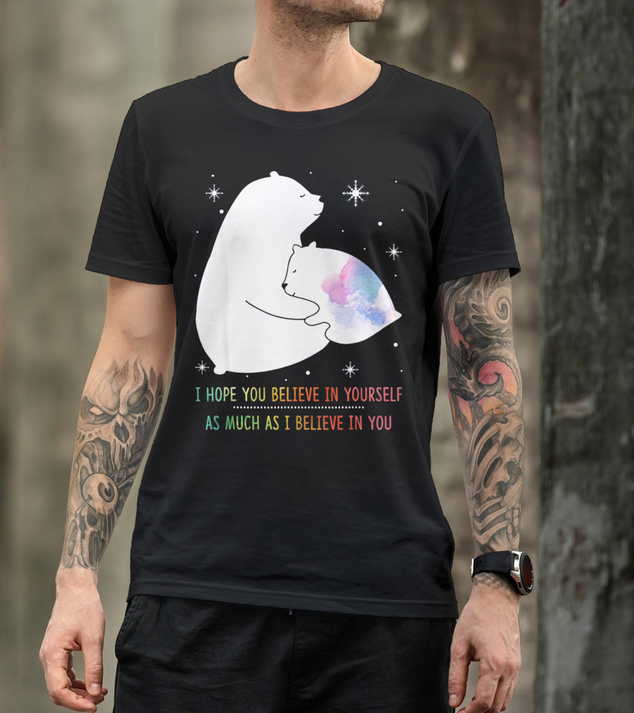 I Hope You Believe In Yourself As Much As I Believe In You Bear T-Shirt