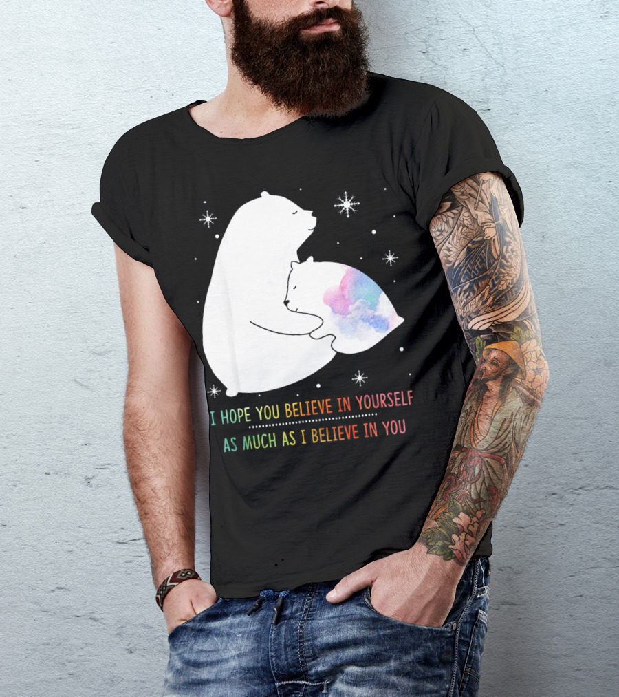 I Hope You Believe In Yourself As Much As I Believe In You Bear T-Shirt