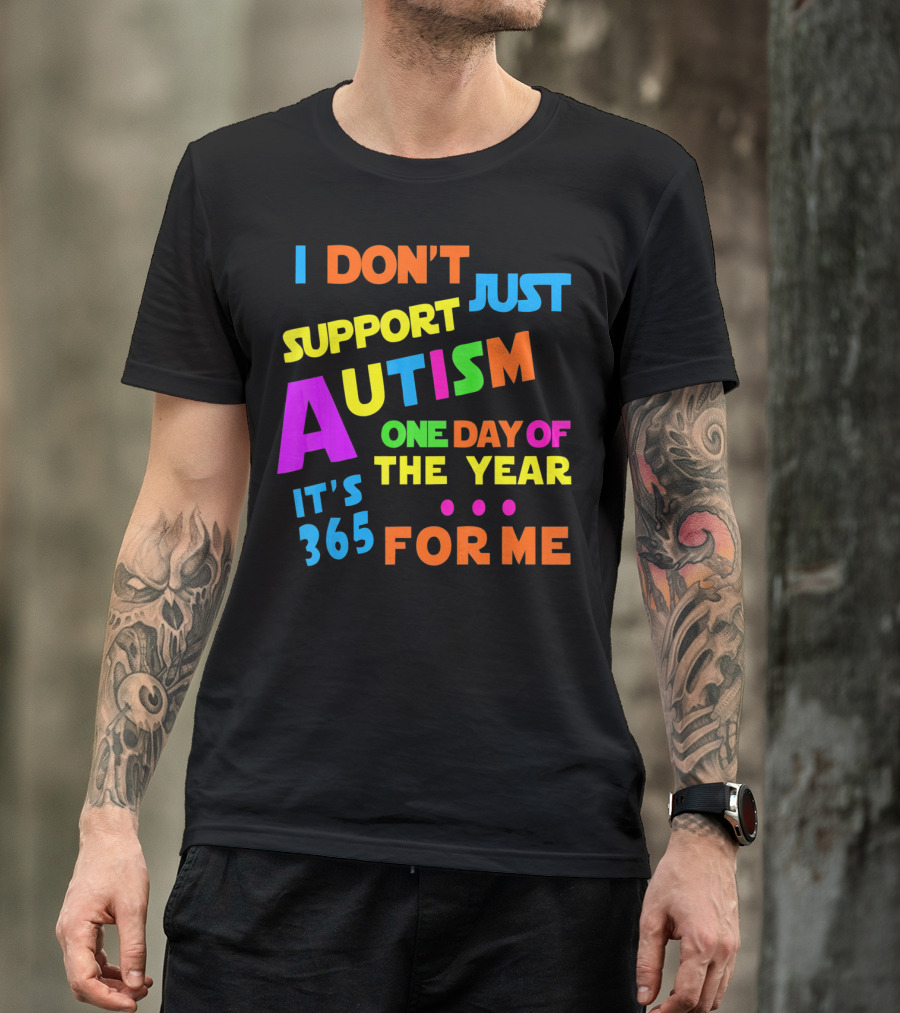 I Don't Just Support Autism One Day Of The Year It's 365 For Me T-Shirt