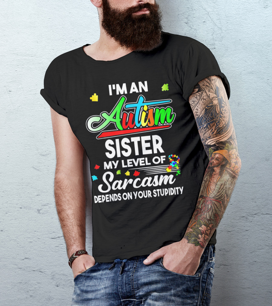 I'M An Autism Sister My Level Of Sarcasm Depends On Your Stupidity T-Shirt