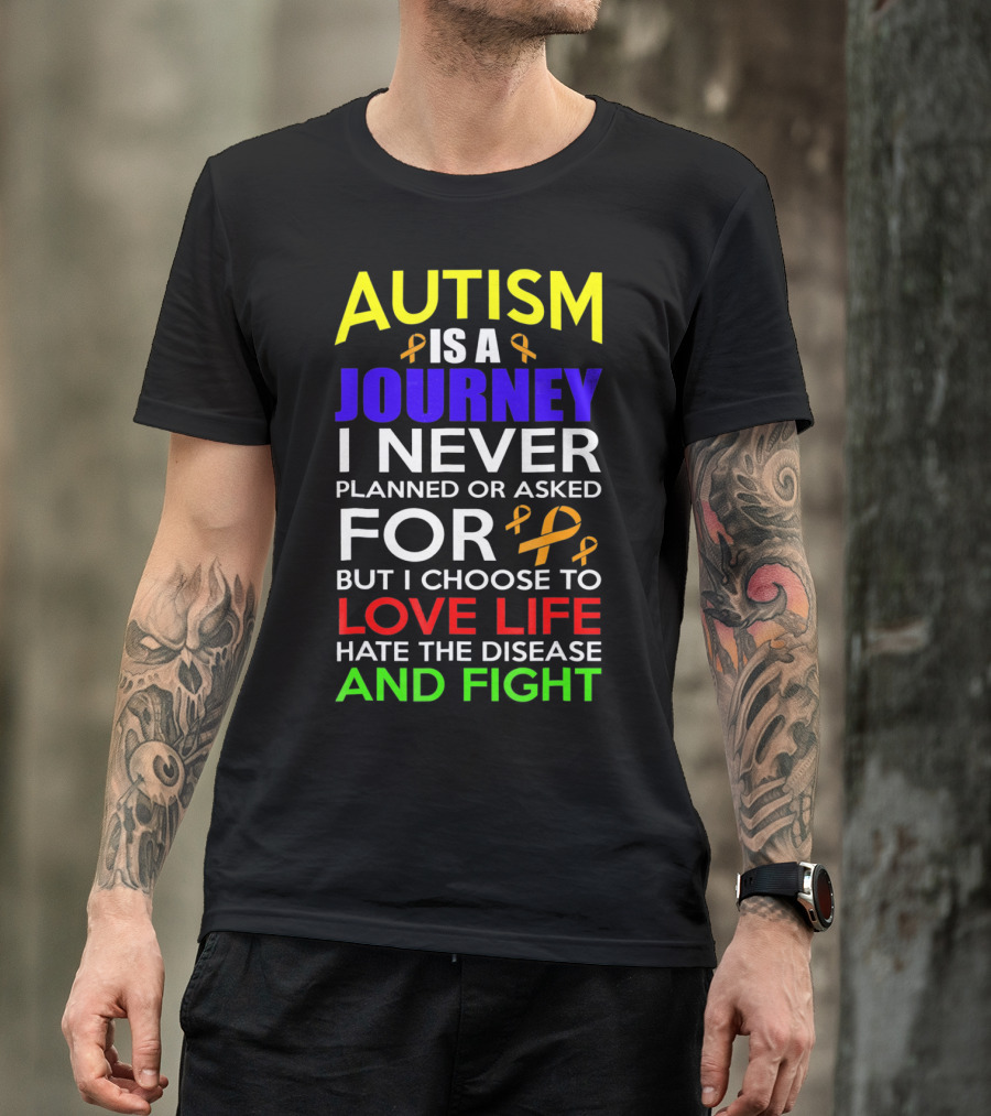 Autism Is A Journey I Never Planned Or Asked For But I Choose To Love Life Hate The Disease And Fight T-Shirt