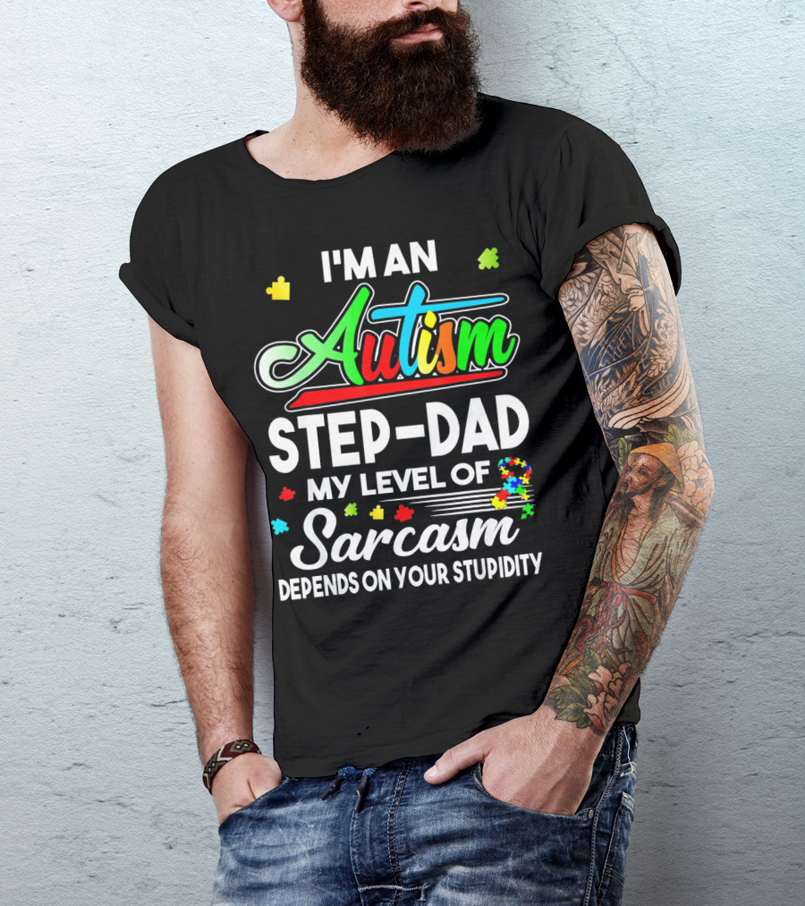 I'm An Autism Step-Dad My Level Of Sarcasm Depends On Your Stupidity T-Shirt