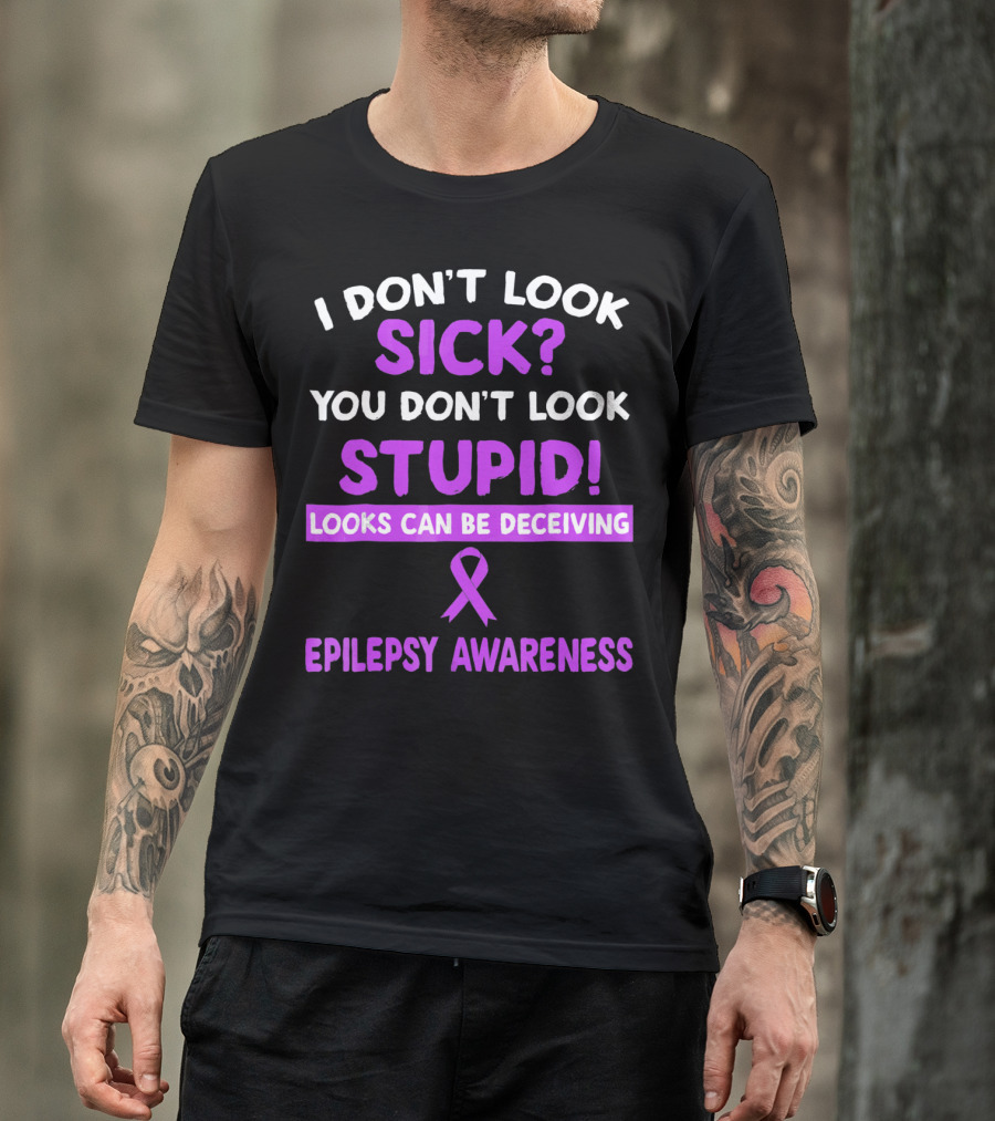 I DON'T LOOK SICK YOU DON'T LOOK STUPID LOOKS CAN BE DECEIVING EPILEPSY AWARENESS T-Shirt