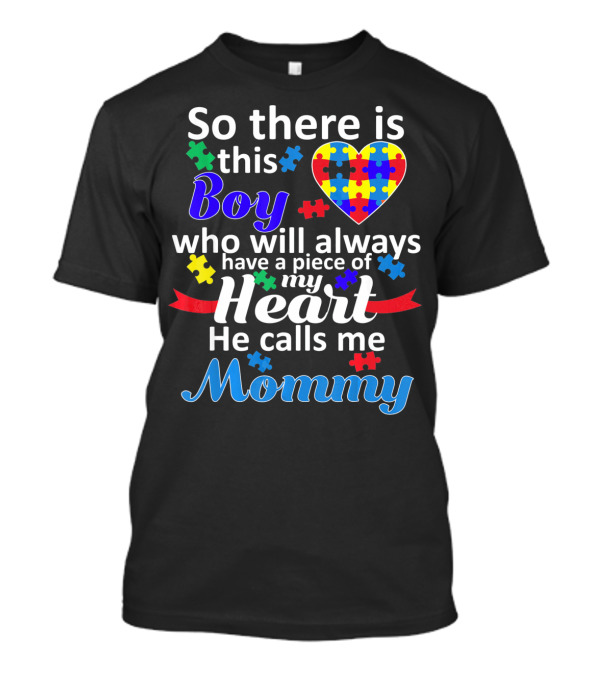 So There Is This Boy Who Will Always Have A Piece Of My Heart He Calls Me Mommy Autism Awareness T-Shirt