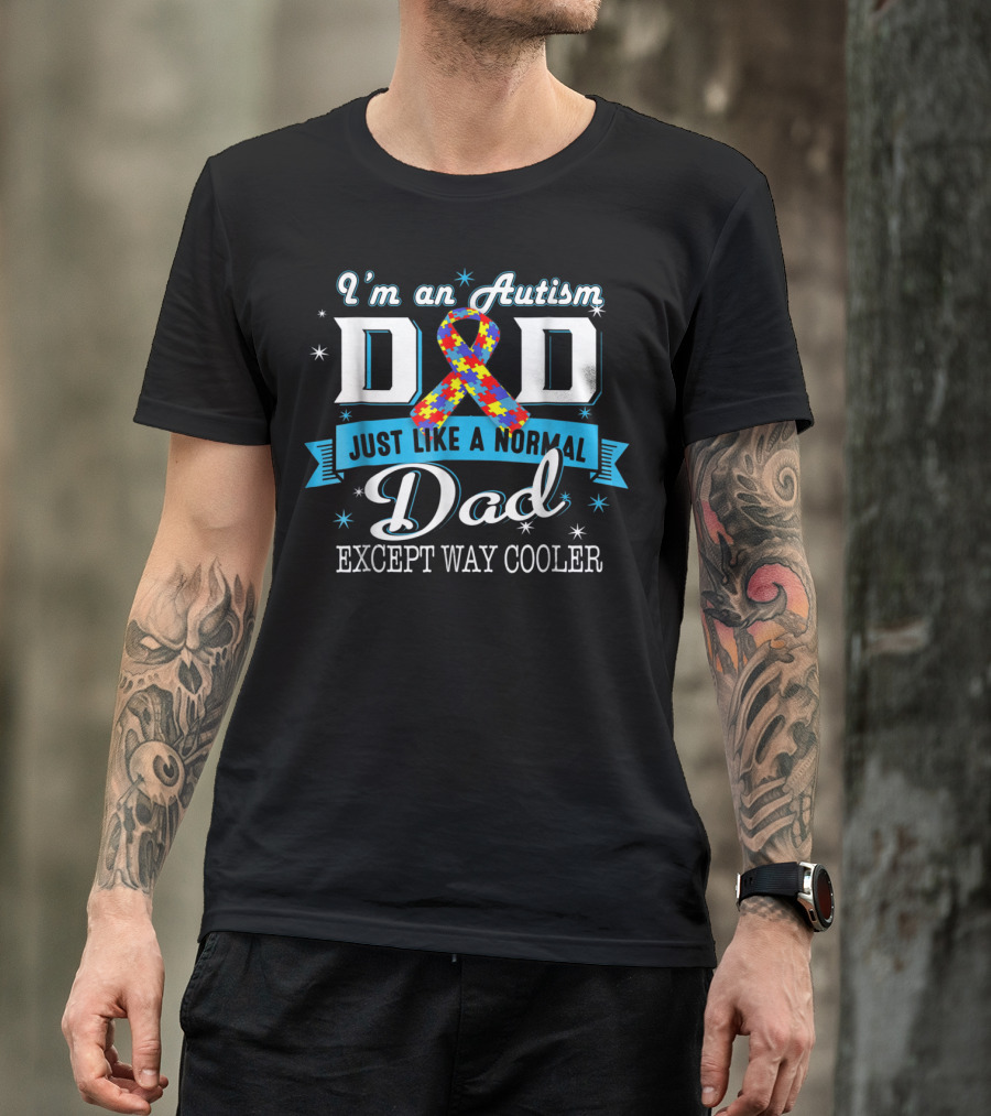 I'm An Autism Dad Just Like A Normal Dad Except Way Cooler T-Shirt