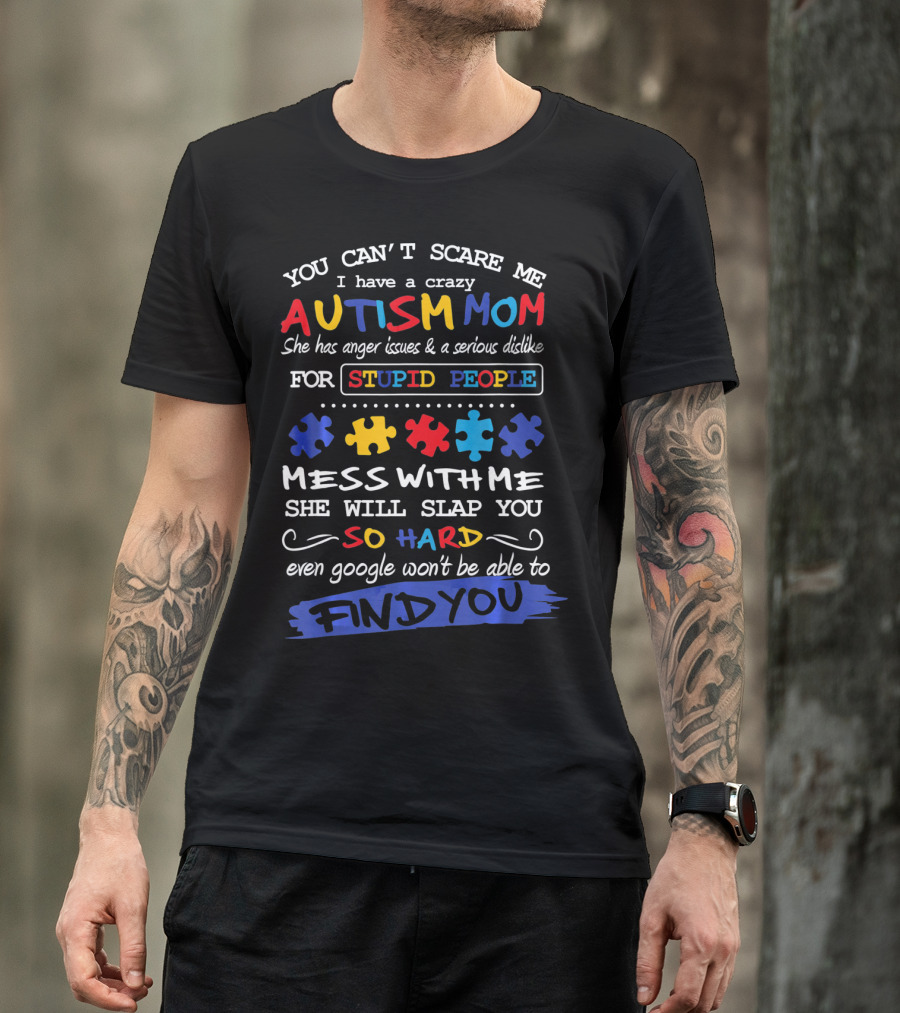 You Can't Scare Me I Have A Crazy Autism Mom Anger Issues Dislike For Stupid People Mess With Me She Will Slap You So Hard Even Google Won't Be Able To Find You T-Shirt