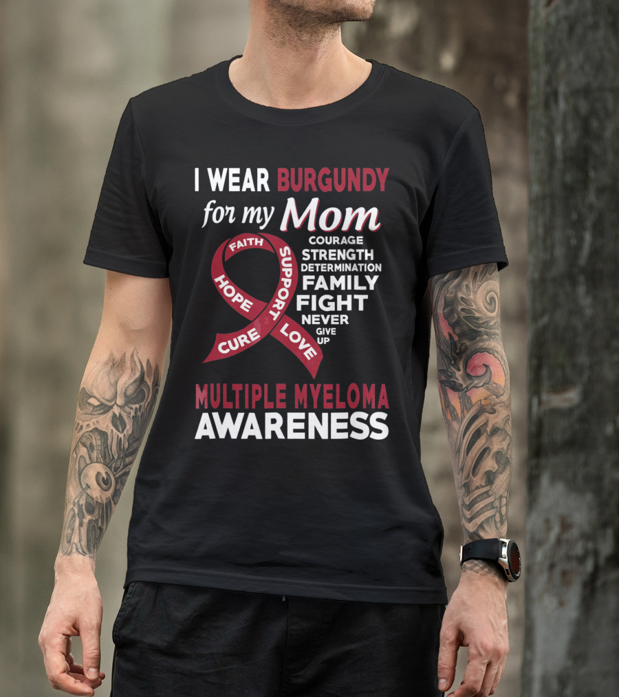 I Wear Burgundy For My Mom Multiple Myeloma Awareness Courage Strength Determination Family Fight Never Give Up T-Shirt