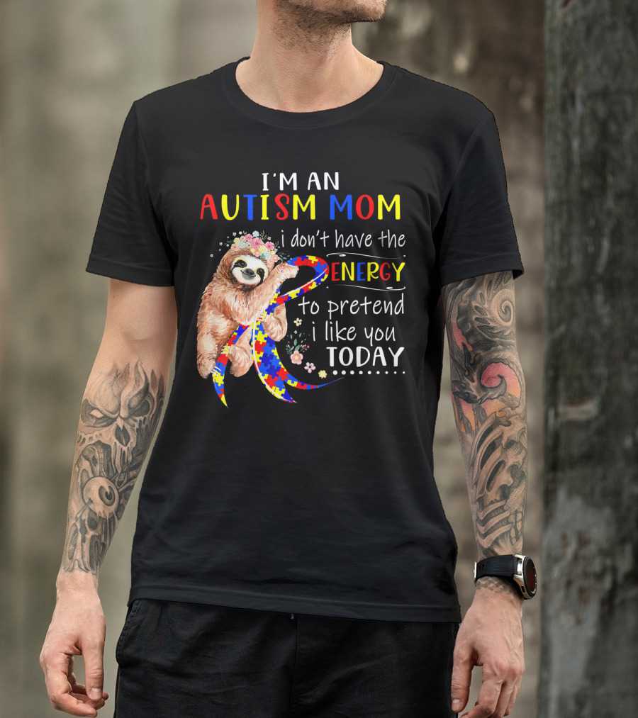 I'm An Autism Mom I Don't Have The Energy To Pretend I Like You Today T-Shirt