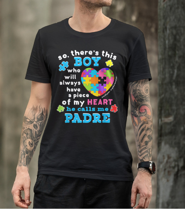 So There's This Boy Who Will Always Have A Piece Of My Heart He Calls Me Padre Autism Awareness T-Shirt