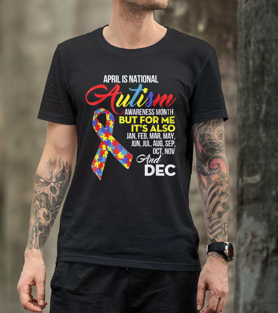 April Is National Autism Awareness Month But For Me It's Also Jan Feb Mar May Jun Jul Aug Sep Oct Nov And Dec T-Shirt