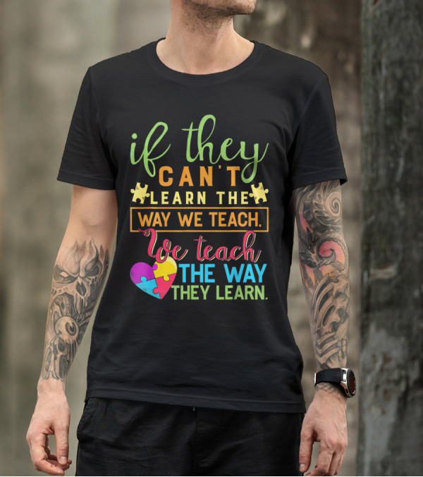 If They Can't Learn The Way We Teach We Teach The Way They Learn Autism Awareness Teacher Autistic T-Shirt