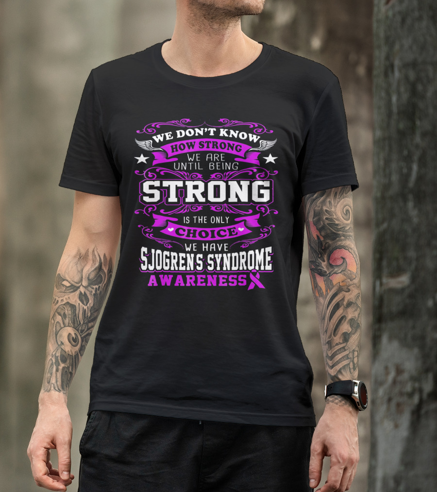 We Don't Know How Strong We Are Until Being Strong Is The Only Choice We Have Sjogrens Syndrome Awareness T-Shirt