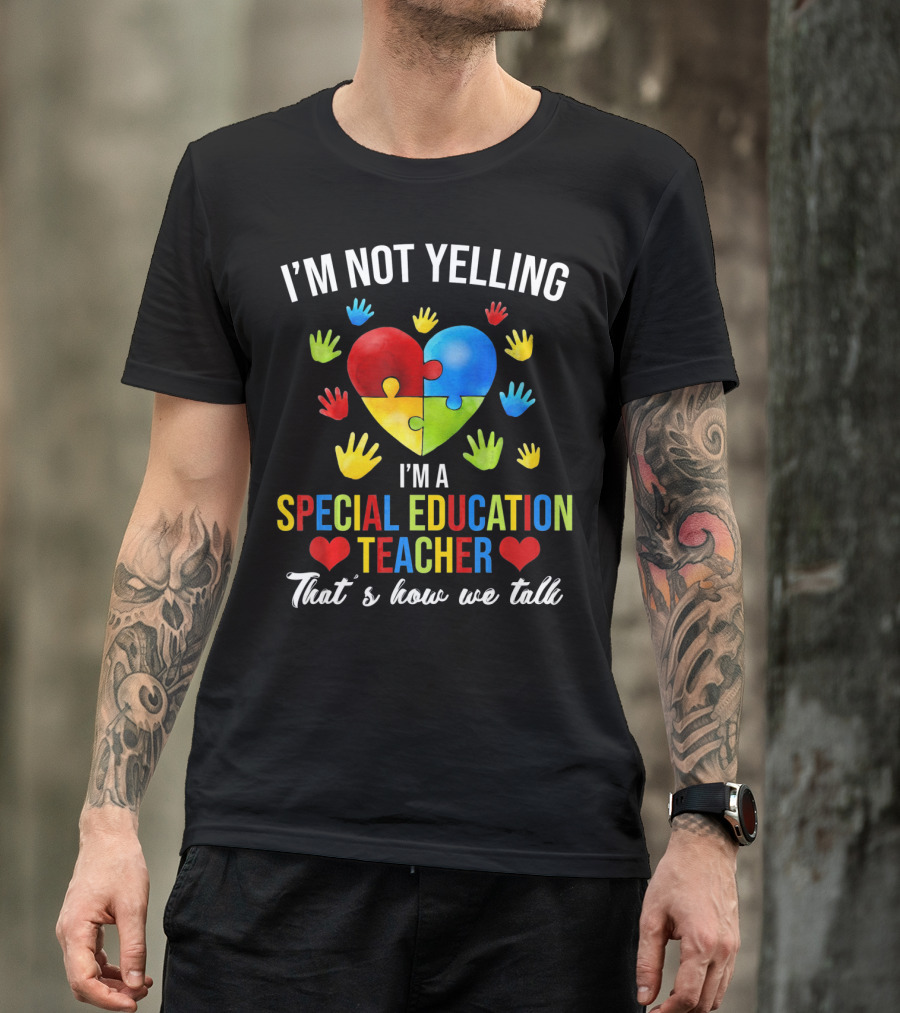 I'm Not Yelling I'm A Special Education Teacher That's How We Talk Autism T-Shirt