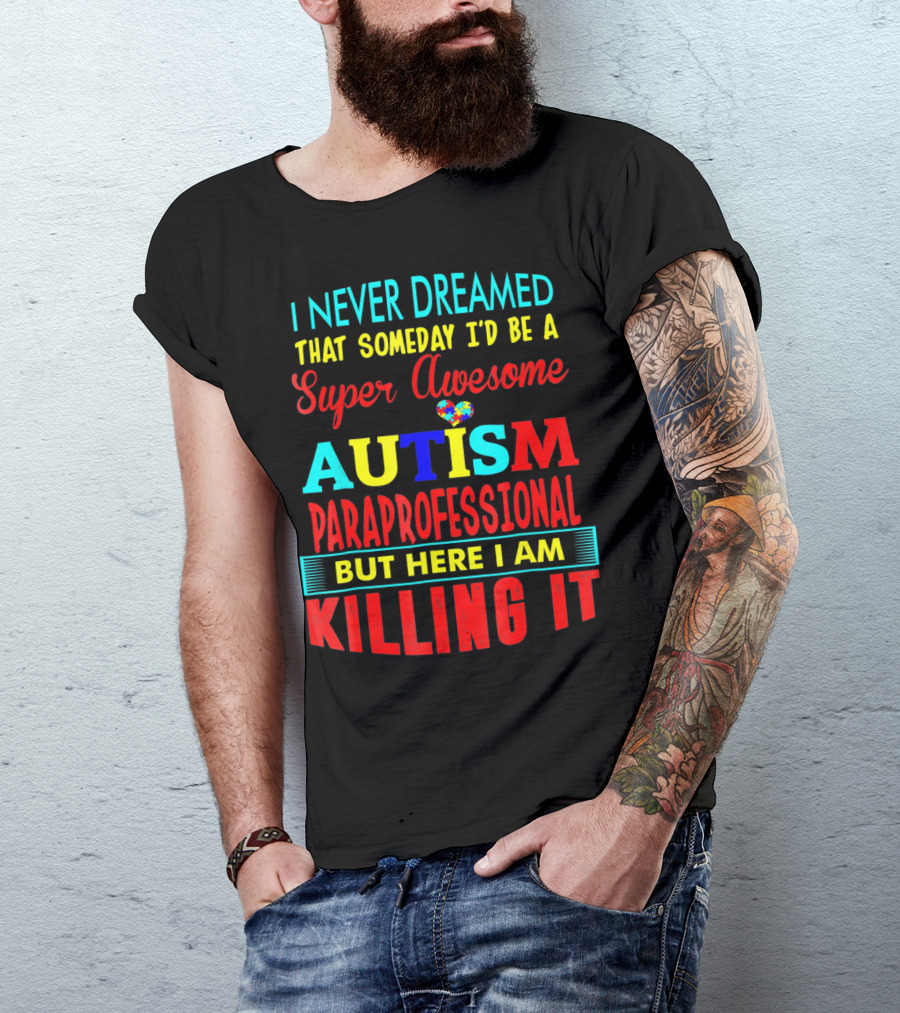 I Never Dreamed That Someday I'd Be A Super Awesome Autism Paraprofessional But Here I Am Killing It T-Shirt
