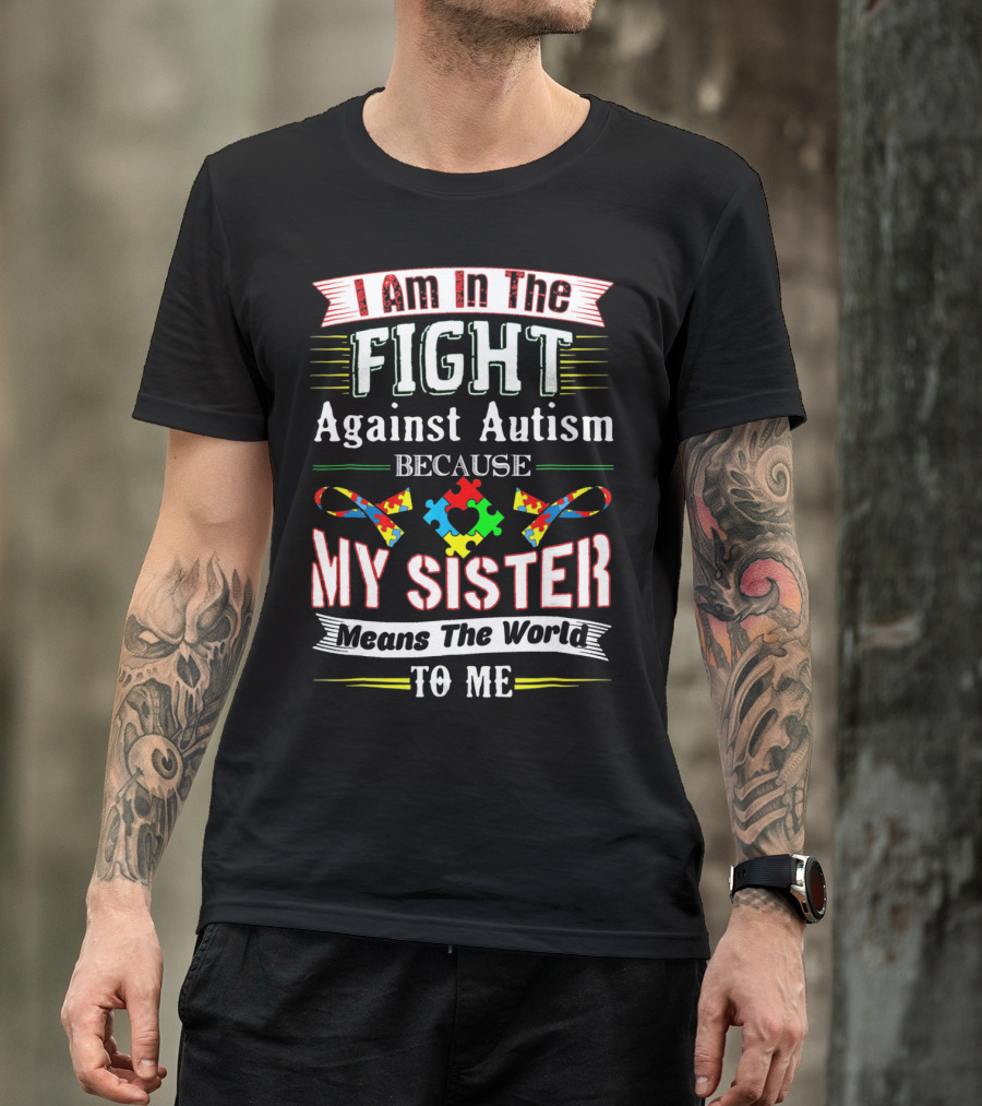 I Am In The Fight Against Autism Because My Sister Means The World To Me T-Shirt