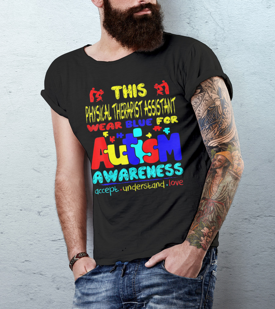 This Physical Therapist Assistant Wear Blue For Autism Awareness Accept Understand Love T-Shirt