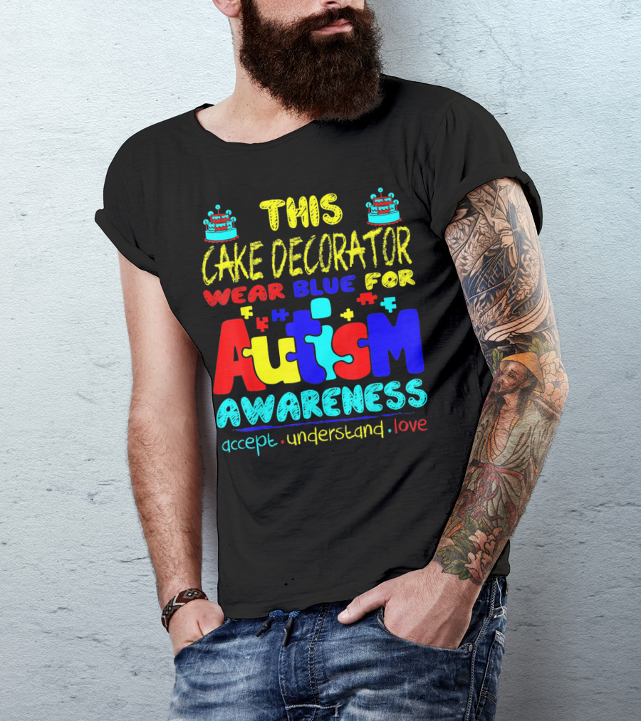 This Cake Decorator Wear Blue For Autism Awareness Accept Understand Love T-Shirt