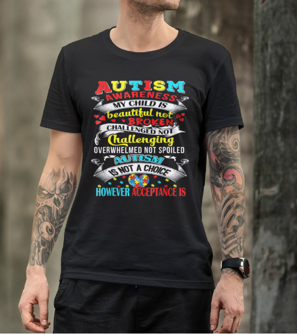 AUTISM AWARENESS MY CHILD IS BEAUTIFUL NOT BROKEN CHALLENGED NOT CHALLENGING OVERWHELMED NOT SPOILED AUTISM IS NOT A CHOICE HOWEVER ACCEPTANCE IS T-Shirt