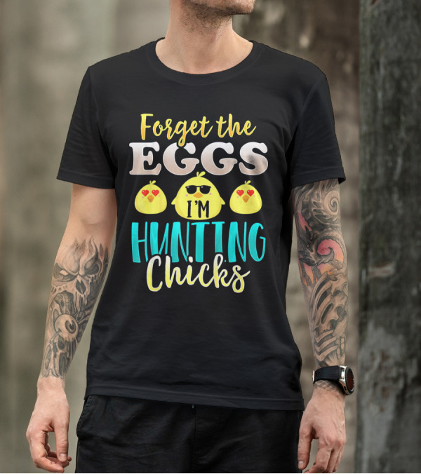 Forget The Eggs I'm Hunting Chicks Easter Fun T-Shirt