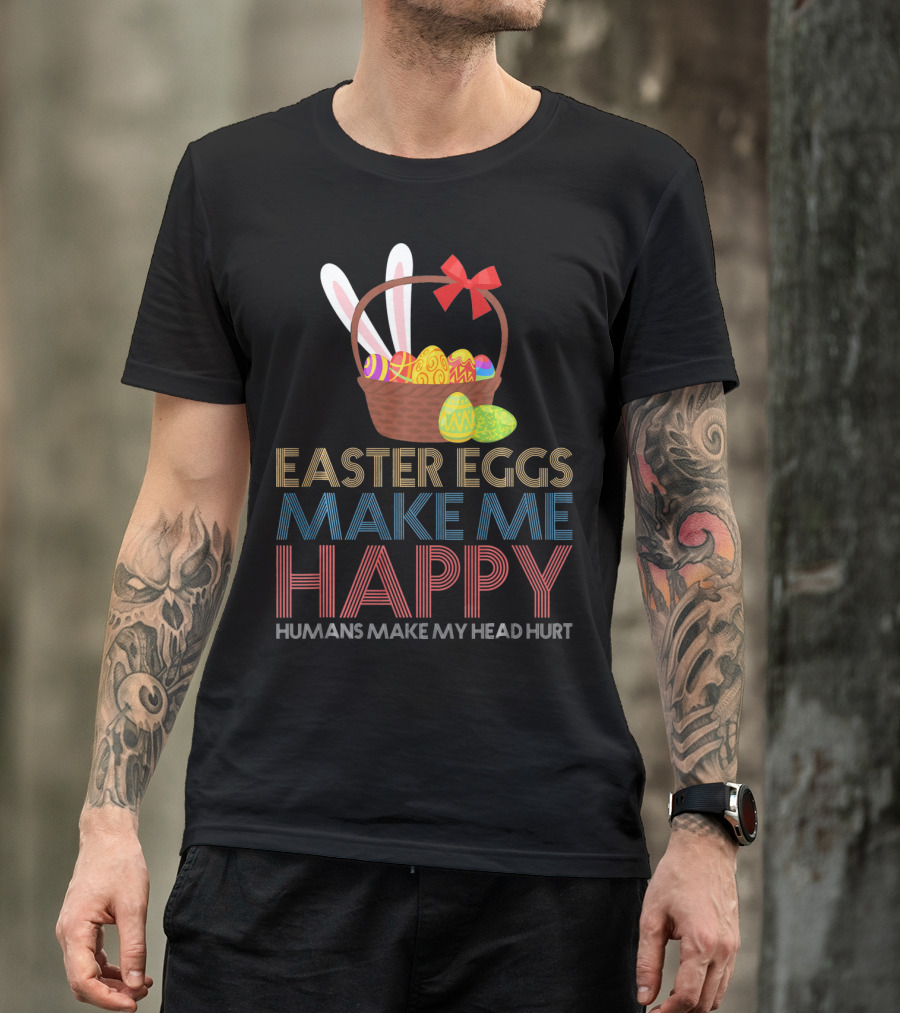 Easter Eggs Make Me Happy Humans Make My Head Hurt T-Shirt
