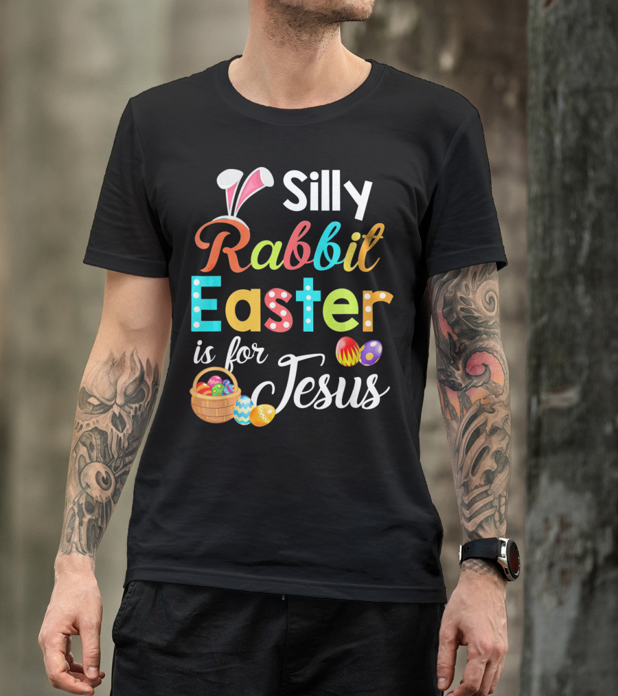 Silly Rabbit Easter Is For Jesus With Colorful Eggs And Basket T-Shirt