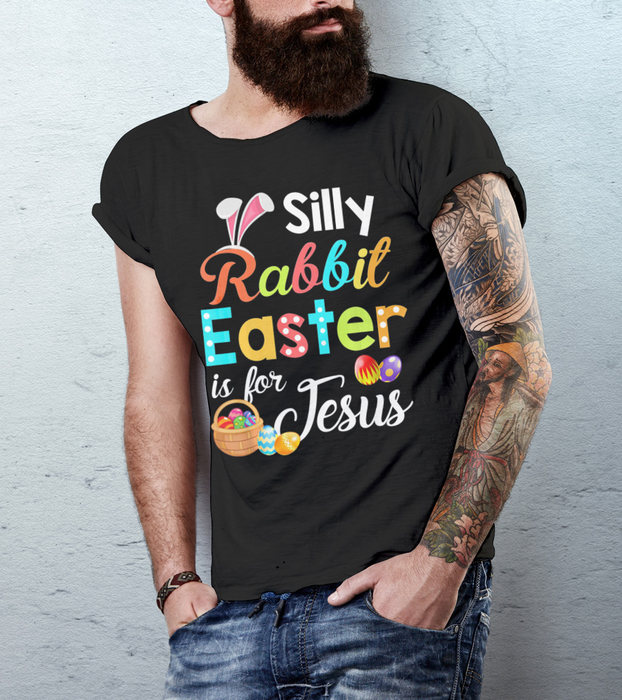 Silly Rabbit Easter Is For Jesus With Colorful Eggs And Basket T-Shirt