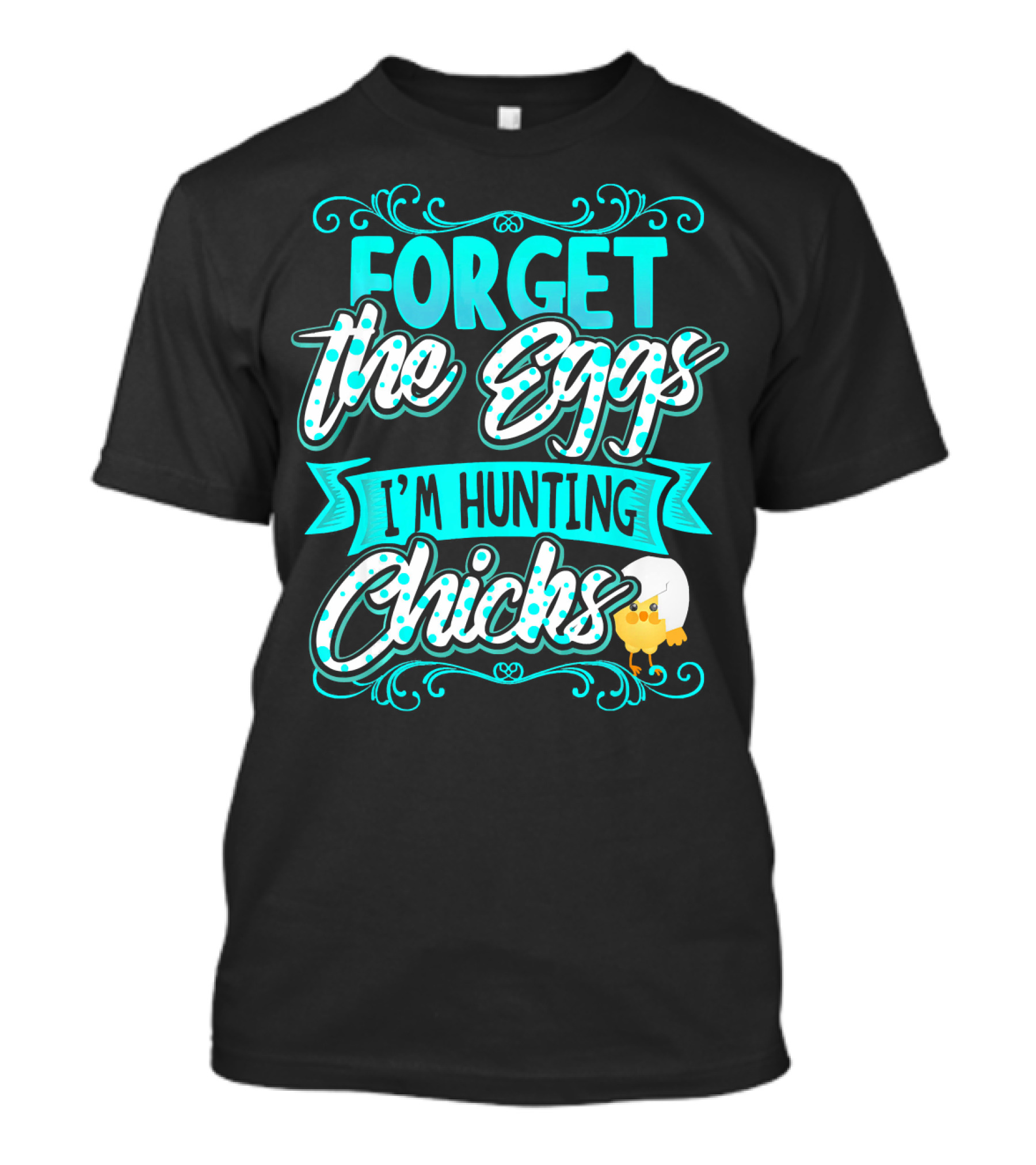 Forget The Eggs I'm Hunting Chicks Cute Easter T-Shirt