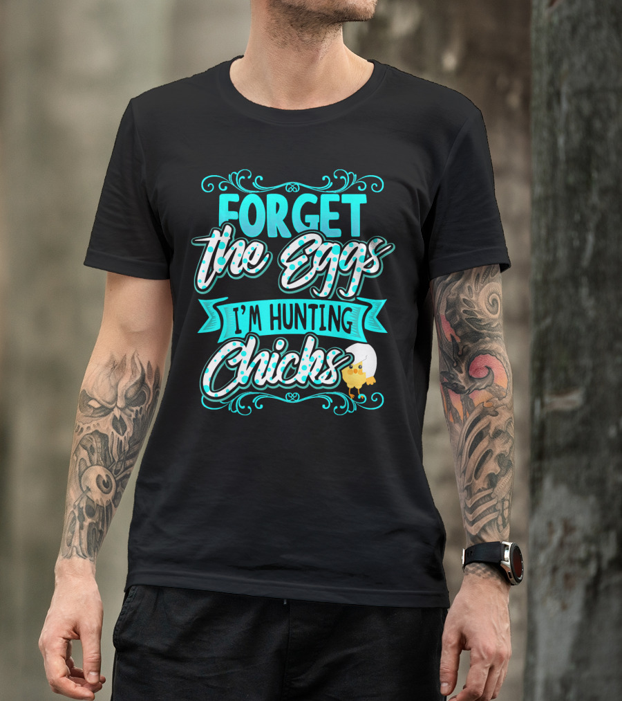 Forget The Eggs I'm Hunting Chicks Cute Easter T-Shirt
