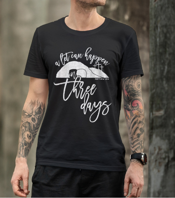 A Lot Can Happen In Three Days Matthew 28:6 Christian T-Shirt
