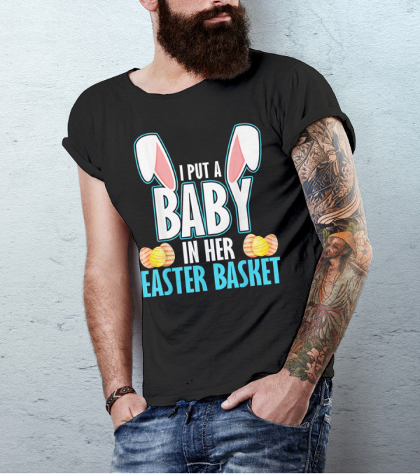 I Put A Baby In Her Easter Basket Dad Announcement T-Shirt