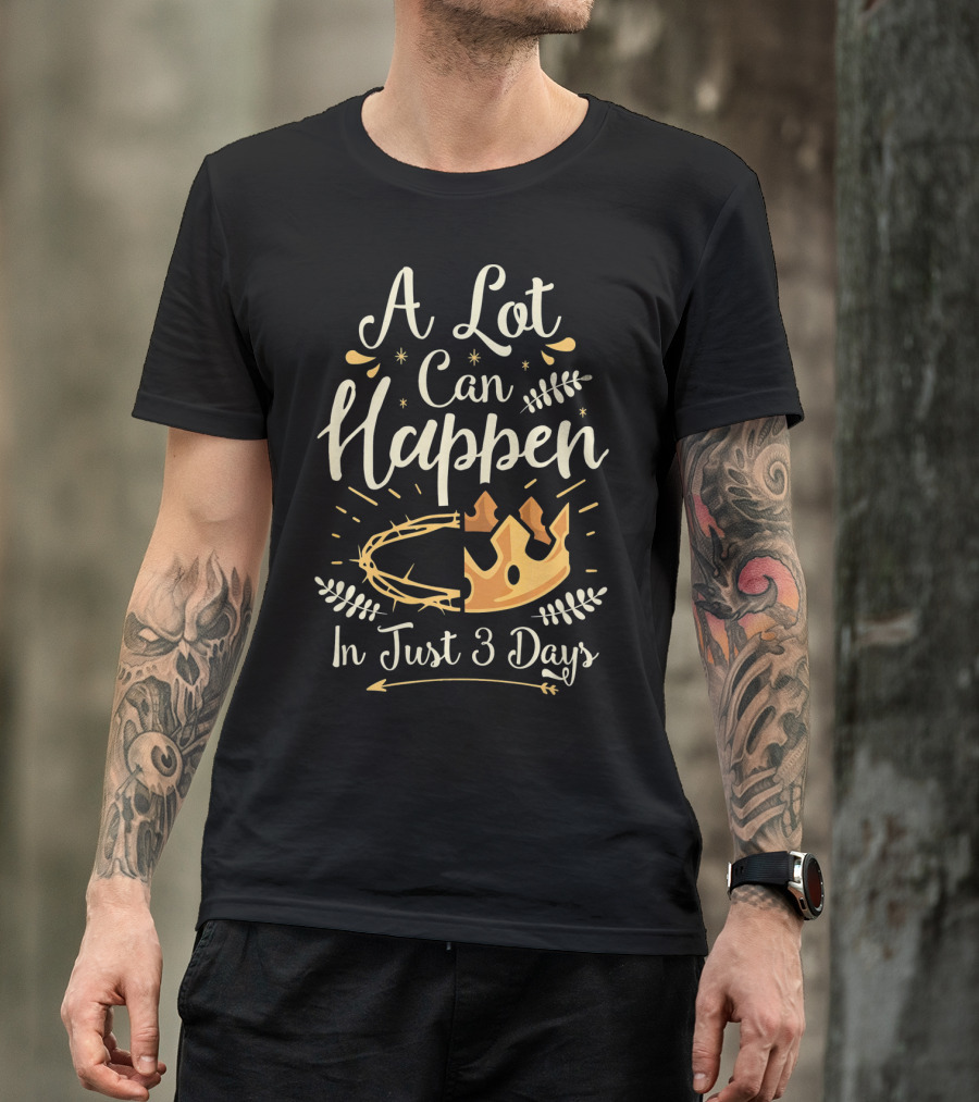 A Lot Can Happen In Just 3 Days Crown And Thorn Easter Basket Stuffers T-Shirt