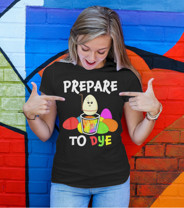 Prepare To Dye Easter Eggs Colorful Fun With Happy Egg And Vibrant Colors T-Shirt