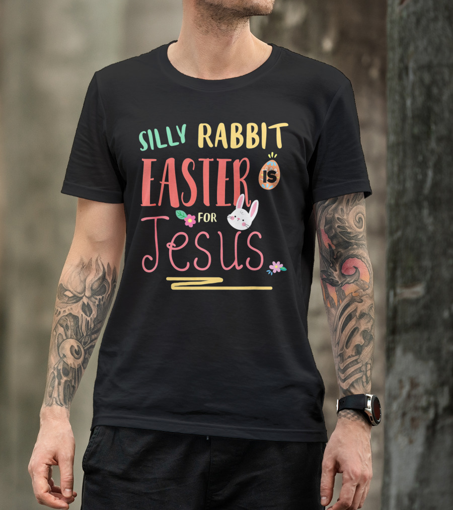 Silly Rabbit Easter Is For Jesus With Bunny And Egg T-Shirt