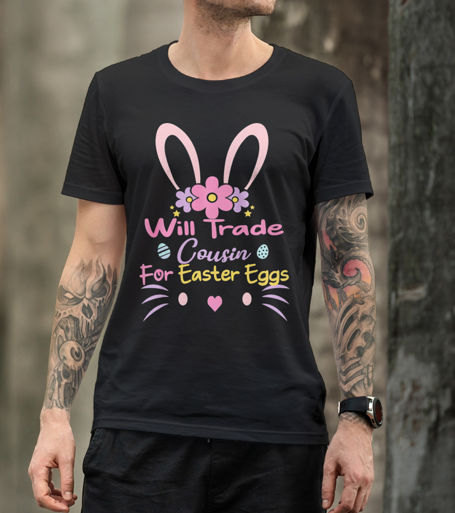 Will Trade Cousin For Easter Eggs Bunny Ears And Flowers T-Shirt