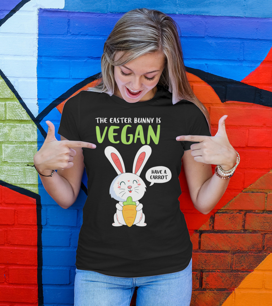 The Easter Bunny Is Vegan Have A Carrot T-Shirt
