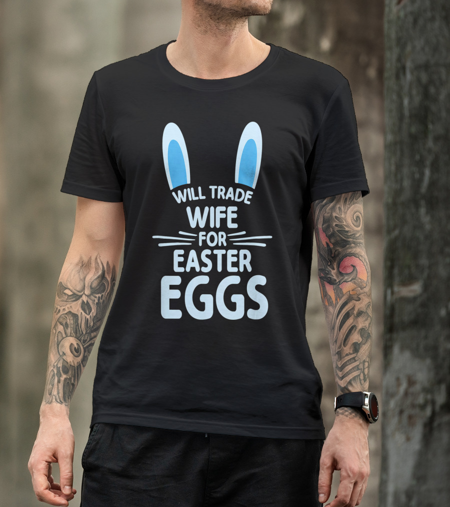 Will Trade Wife For Easter Eggs Bunny Ears T-Shirt