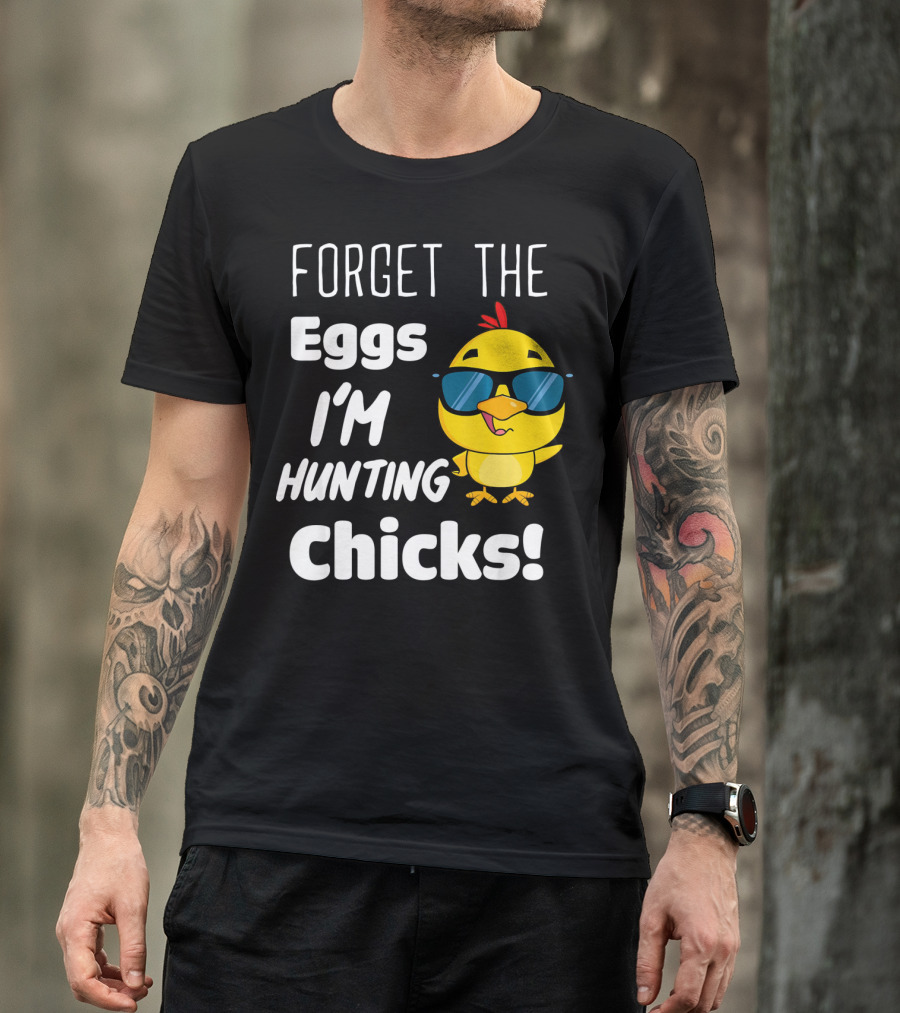 Forget The Eggs I'm Hunting Chicks T-Shirt