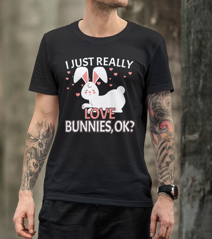 I Just Really Love Bunnies OK? T-Shirt