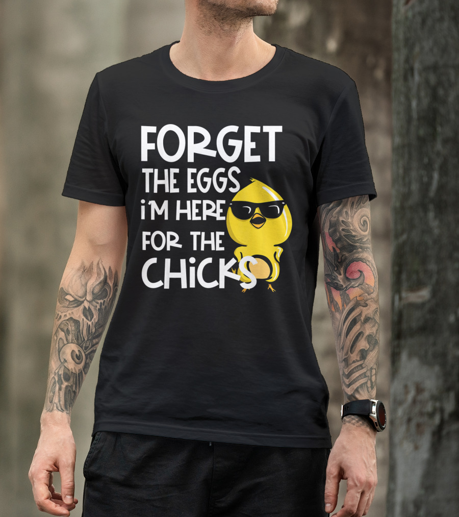 Forget The Eggs I'm Here For The Chicks Funny Easter T-Shirt
