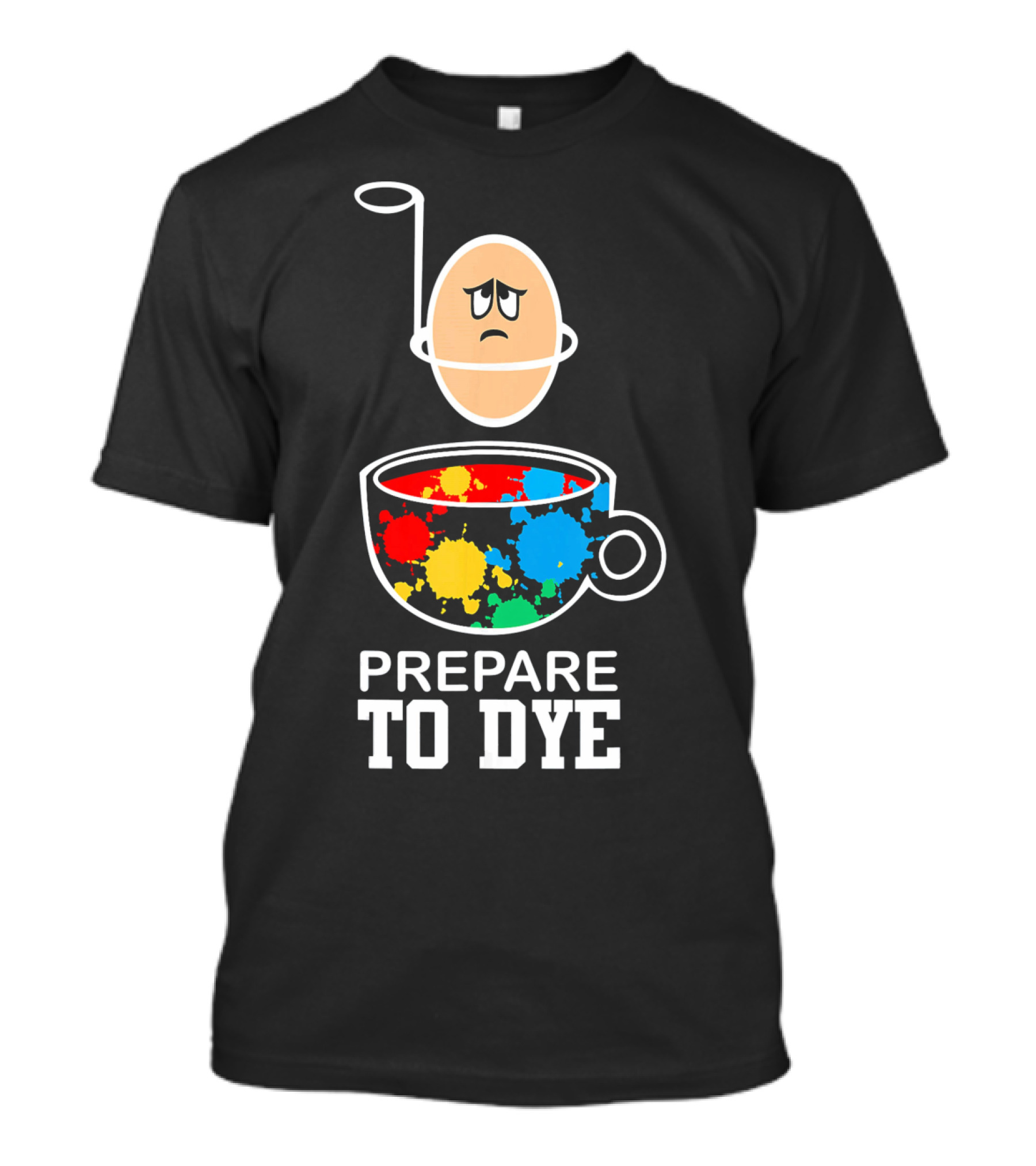Prepare To Dye Funny Easter Egg Sad Face Colorful Paint Splash Cup T-Shirt