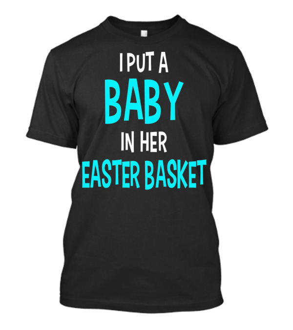 I Put A Baby In Her Easter Basket Funny Pregnancy Announcement Dad Easter T-Shirt