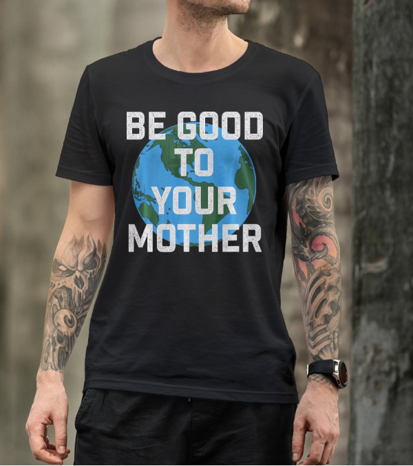 Be Good To Your Mother Earth Day Planet T-Shirt