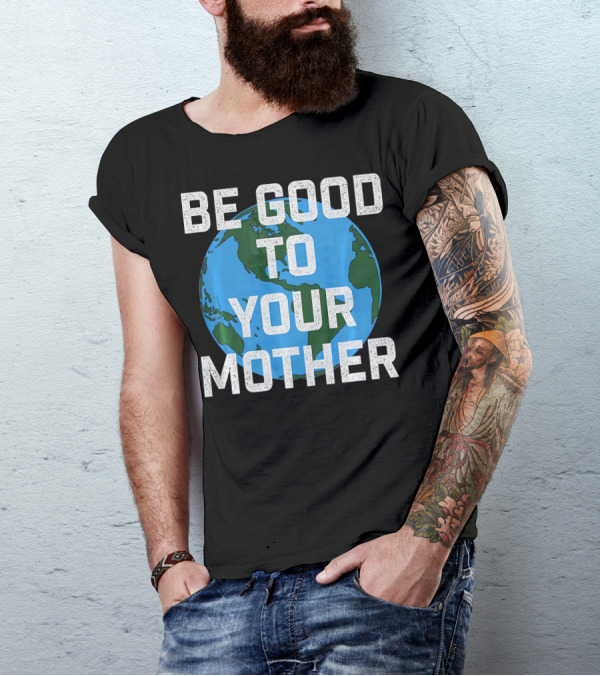 Be Good To Your Mother Earth Day Planet T-Shirt