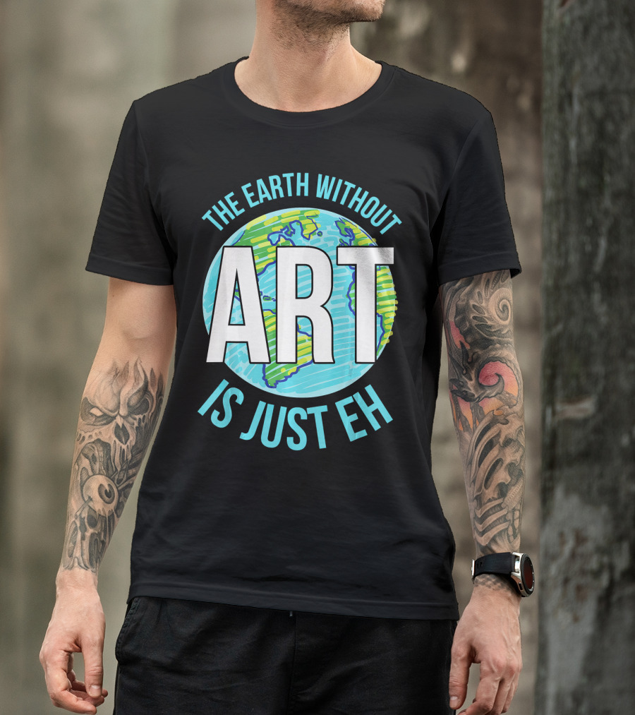 The Earth Without Art Is Just Eh Planet Earth T-Shirt